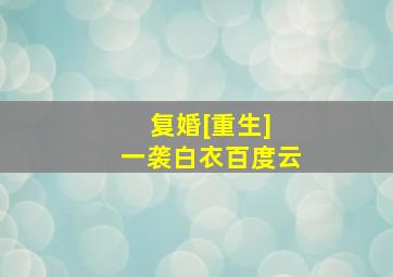 复婚[重生] 一袭白衣百度云